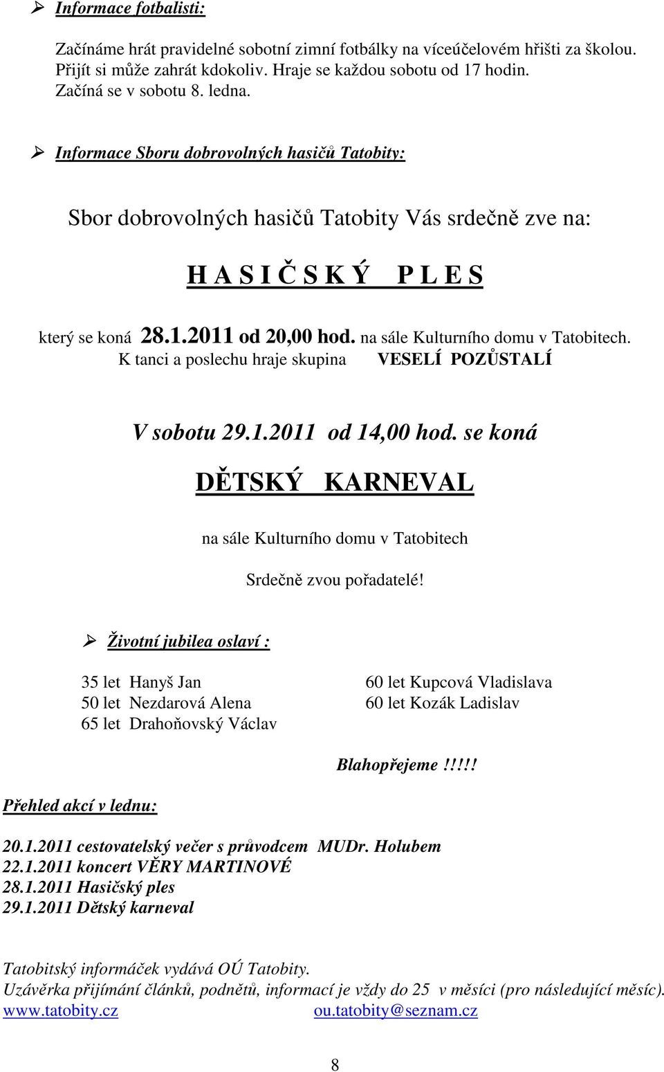 K tanci a poslechu hraje skupina VESELÍ POZŮSTALÍ V sobotu 29.1.2011 od 14,00 hod. se koná DĚTSKÝ KARNEVAL na sále Kulturního domu v Tatobitech Srdečně zvou pořadatelé!