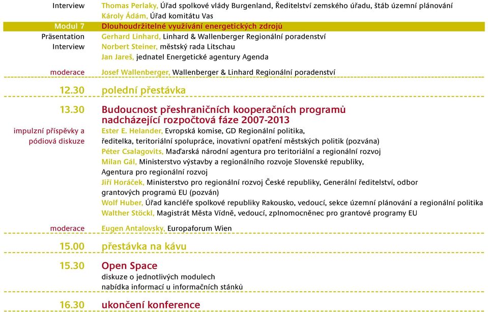 Regionální poradenství impulzní příspěvky a pódiová diskuze 12.30 polední přestávka 13.30 Budoucnost přeshraničních kooperačních programů nadcházející rozpočtová fáze 2007-2013 Ester E.