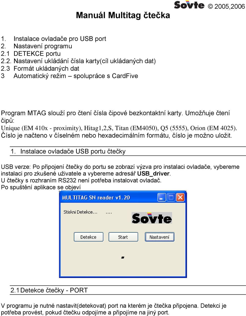 Umožňuje čtení čipů: Unique (EM 410x - proximity), Hitag1,2,S, Titan (EM4050), Q5 (5555), Orion (EM 4025). Číslo je načteno v číselném nebo hexadecimálním formátu, číslo je možno uložit. 1.