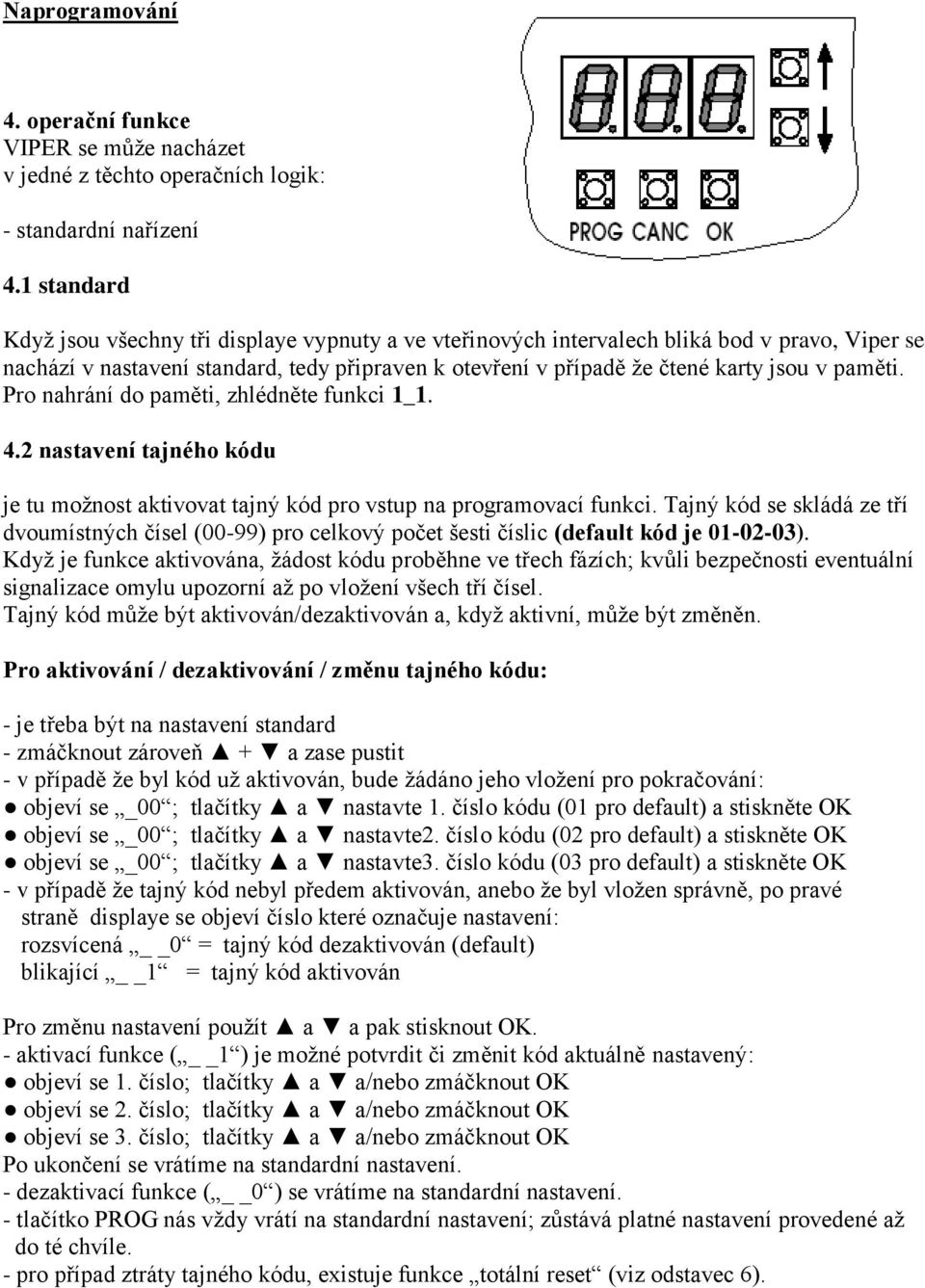 paměti. Pro nahrání do paměti, zhlédněte funkci 1_1. 4.2 nastavení tajného kódu je tu možnost aktivovat tajný kód pro vstup na programovací funkci.