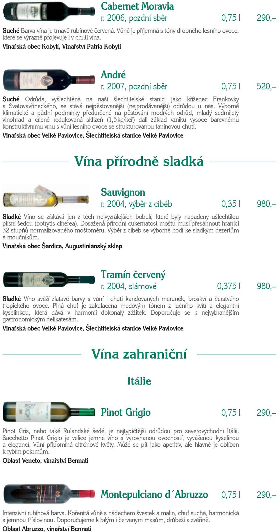 2007, pozdní sběr 0,75 l 520, Suché Odrůda, vyšlechtěná na naší šlechtitelské stanici jako kříženec Frankovky a Svatovavřineckého, se stává nejpěstovanější (nejprodávanější) odrůdou u nás.