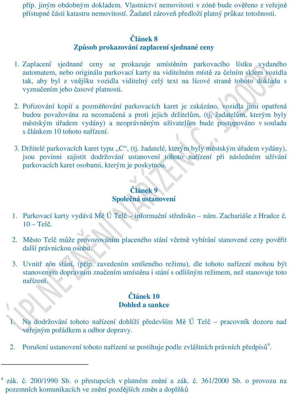 Zaplacení sjednané ceny se prokazuje umístěním parkovacího lístku vydaného automatem, nebo originálu parkovací karty na viditelném místě za čelním sklem vozidla tak, aby byl z vnějšku vozidla