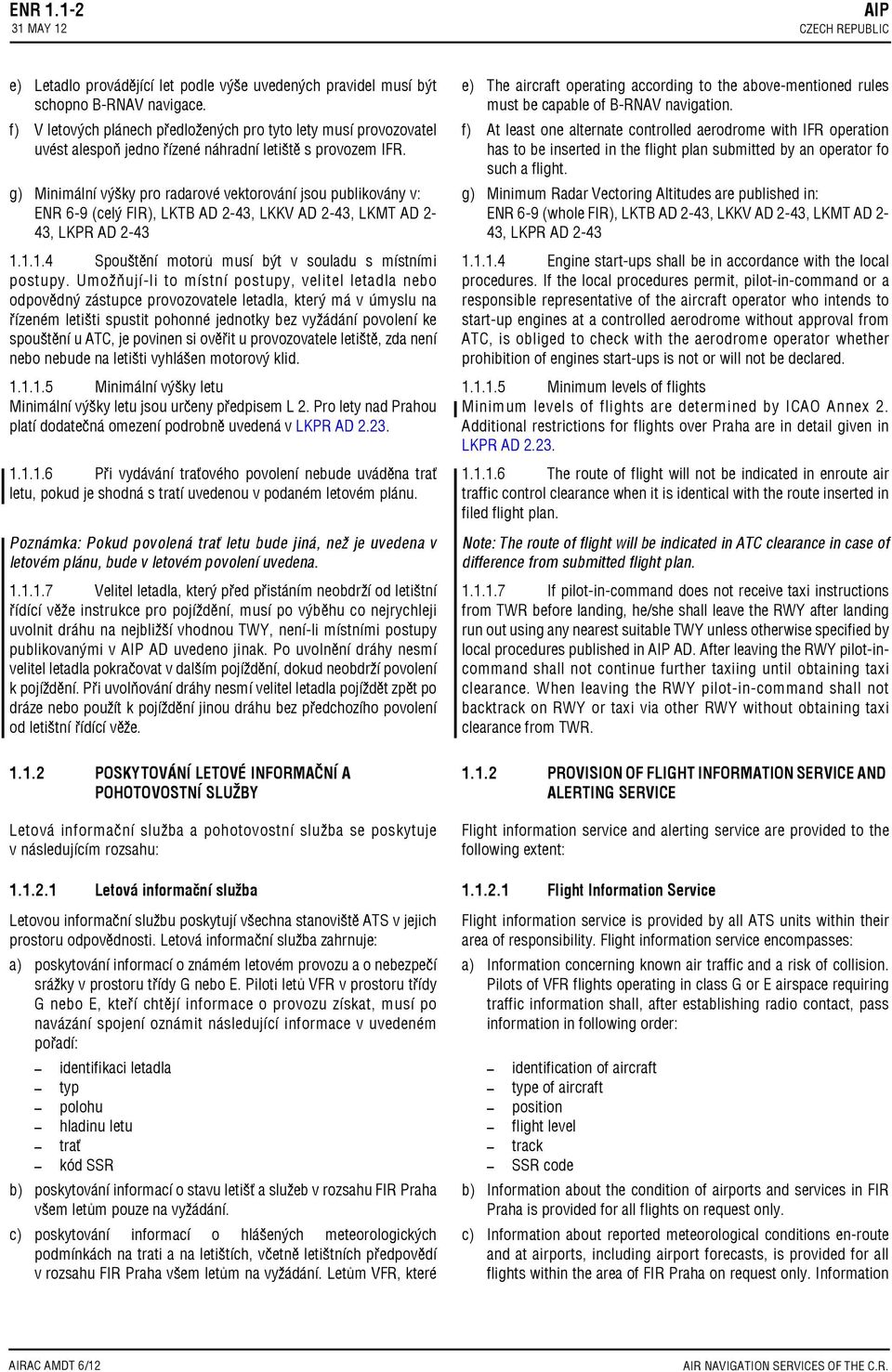 g) Minimální výšky pro radarové vektorování jsou publikovány v: ENR 69 (celý FIR), LKTB AD 243, LKKV AD 243, LKMT AD 2 43, LKPR AD 243 1.1.1.4 Spouštění motorů musí být v souladu s místními postupy.
