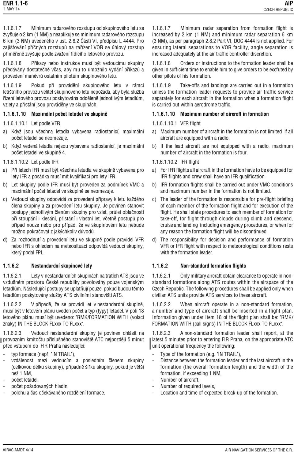 1.6.1.8 Příkazy nebo instrukce musí být vedoucímu skupiny předávány dostatečně včas, aby mu to umožnilo vydání příkazů a provedení manévrů ostatním pilotům skupinového letu. 1.1.6.1.9 Pokud při