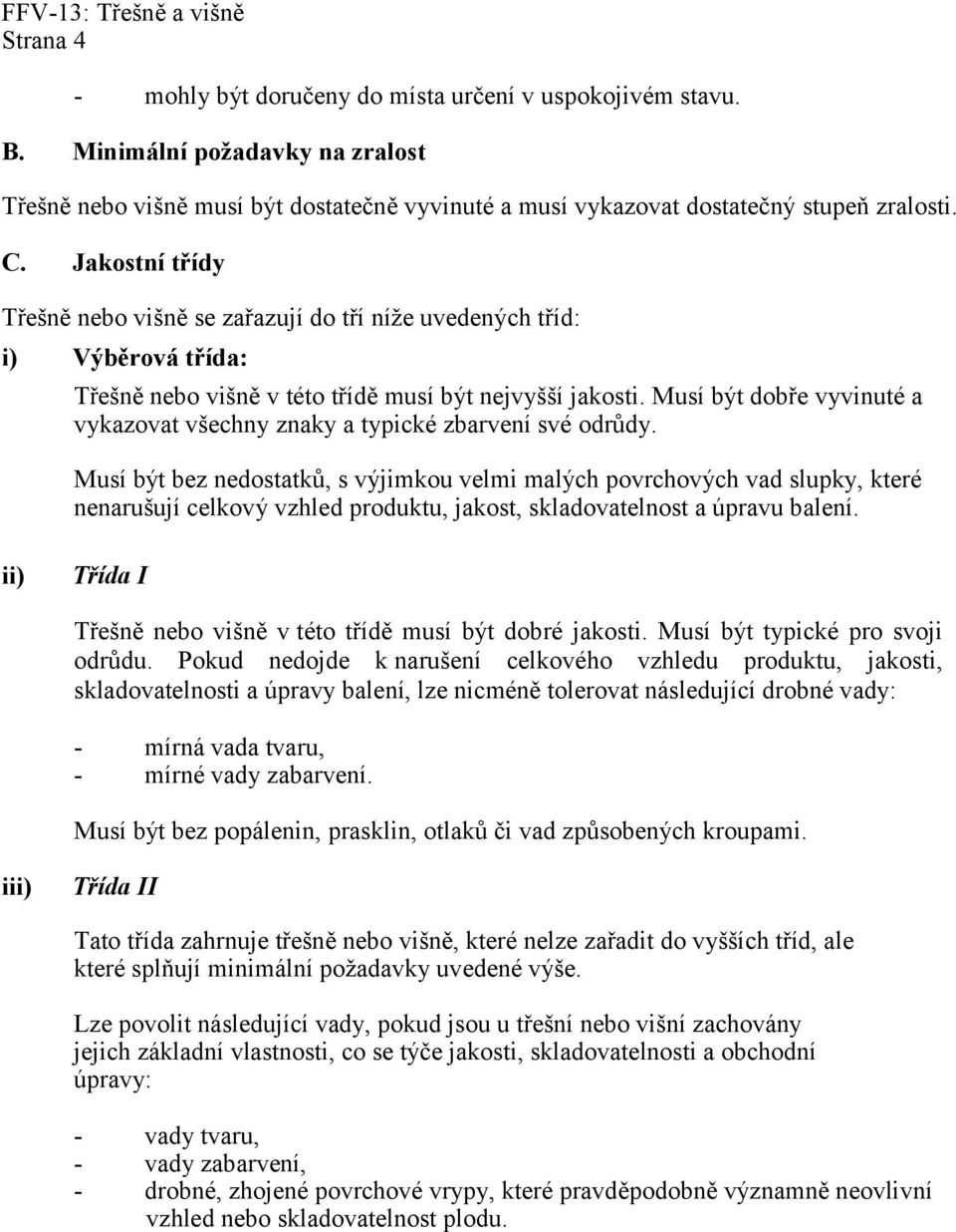 Jakostní třídy Třešně nebo višně se zařazují do tří níže uvedených tříd: i) Výběrová třída: Třešně nebo višně v této třídě musí být nejvyšší jakosti.