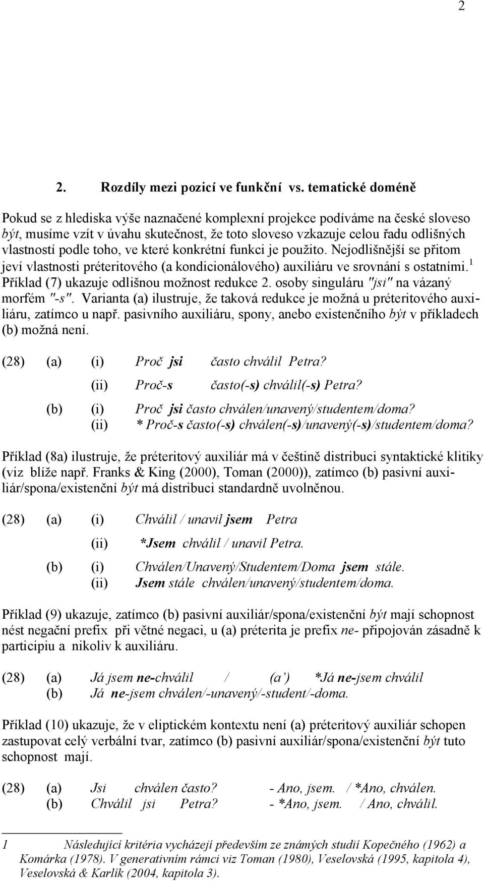 toho, ve které konkrétní funkci je použito. Nejodlišnější se přitom jeví vlastnosti préteritového (a kondicionálového) auxiliáru ve srovnání s ostatními.