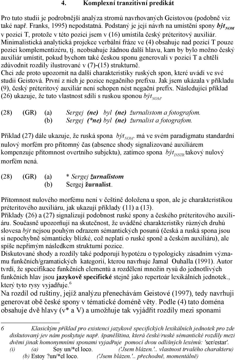 Minimalistická analytická projekce verbální fráze ve (4) obsahuje nad pozicí T pouze pozici komplementizéru, tj.