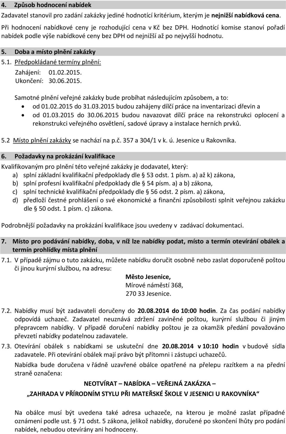 Ukončení: 30.06.2015. Samotné plnění veřejné zakázky bude probíhat následujícím způsobem, a to: od 01.02.2015 do 31.03.2015 budou zahájeny dílčí práce na inventarizaci dřevin a od 01.03.2015 do 30.06.2015 budou navazovat dílčí práce na rekonstrukci oplocení a rekonstrukci veřejného osvětlení, sadové úpravy a instalace herních prvků.