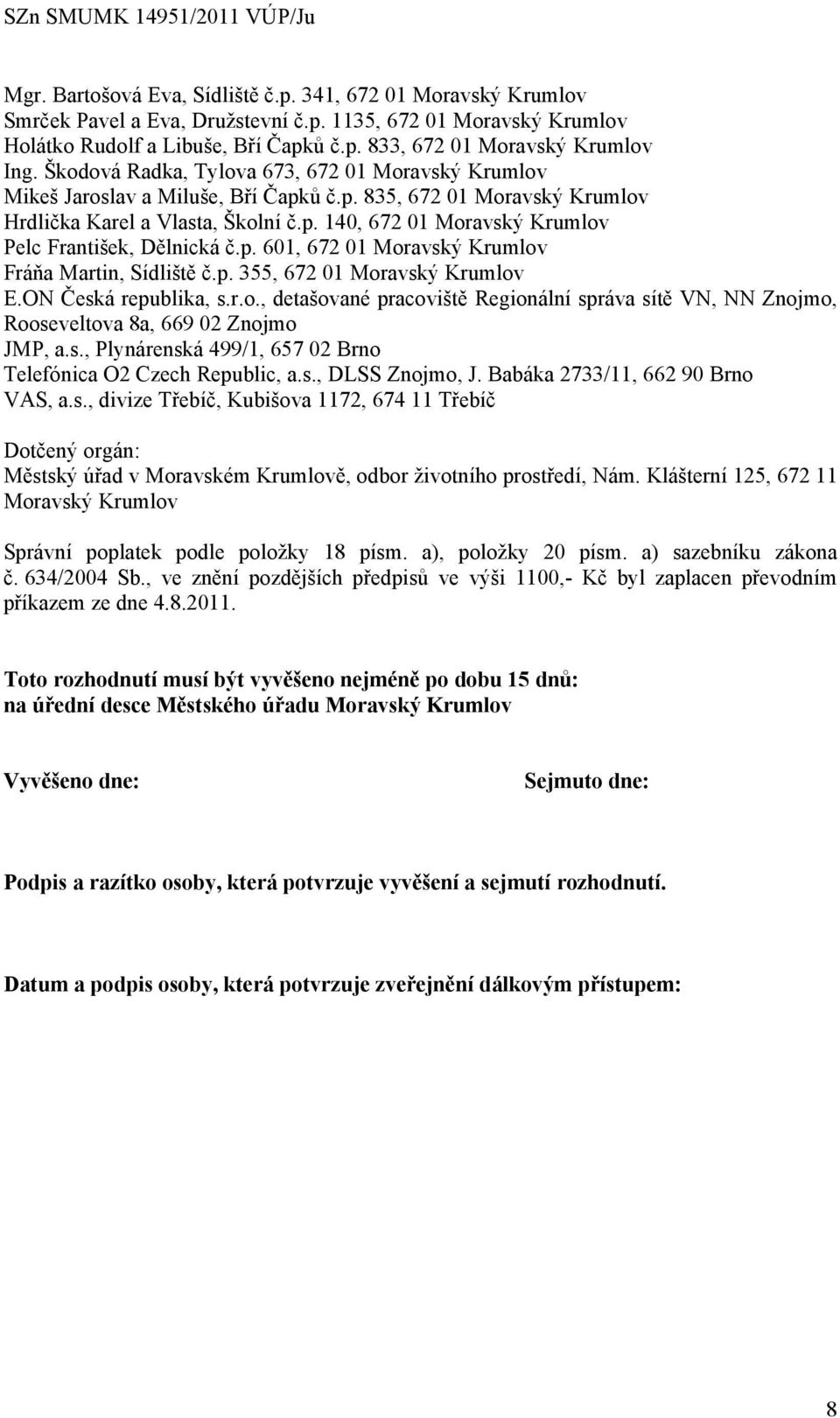 p. 601, 672 01 Moravský Krumlov Fráňa Martin, Sídliště č.p. 355, 672 01 Moravský Krumlov E.ON Česká republika, s.r.o., detašované pracoviště Regionální správa sítě VN, NN Znojmo, Rooseveltova 8a, 669 02 Znojmo JMP, a.