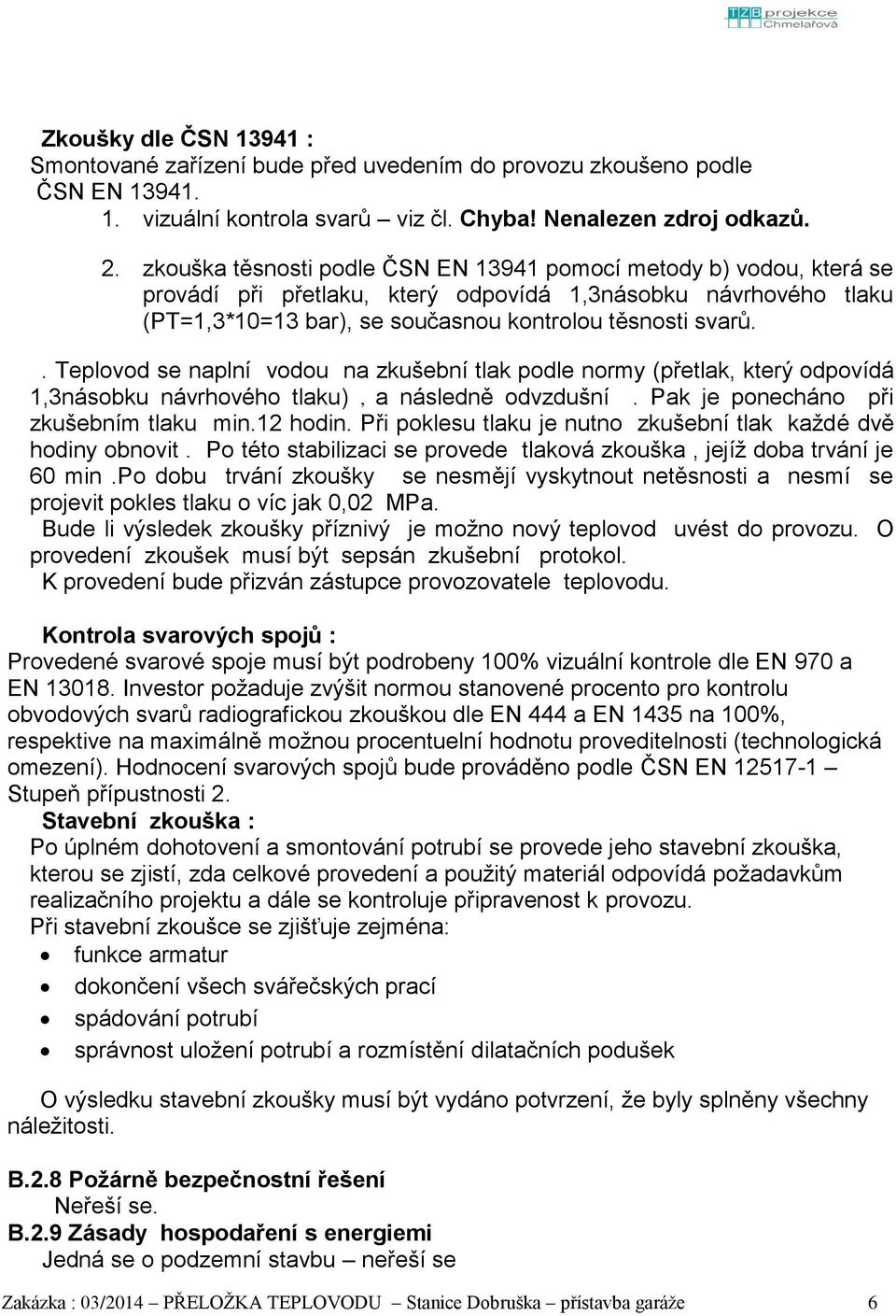 . Teplovod se naplní vodou na zkušební tlak podle normy (přetlak, který odpovídá 1,3násobku návrhového tlaku), a následně odvzdušní. Pak je ponecháno při zkušebním tlaku min.12 hodin.