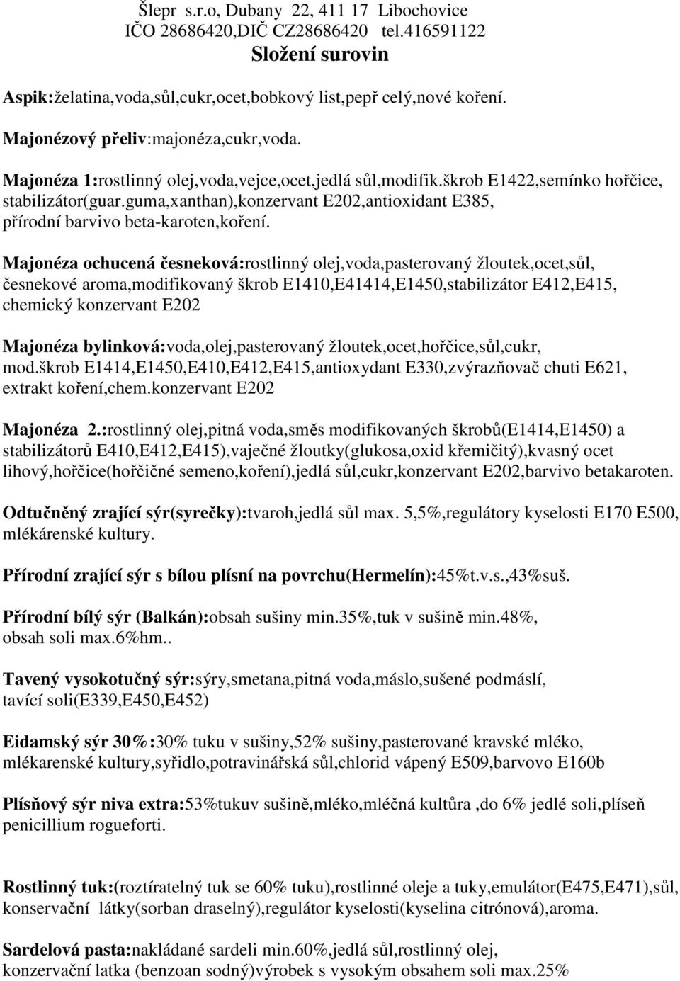 Majonéza ochucená česneková:rostlinný olej,voda,pasterovaný žloutek,ocet,sůl, česnekové aroma,modifikovaný škrob E1410,E41414,E1450,stabilizátor E412,E415, chemický konzervant E202 Majonéza