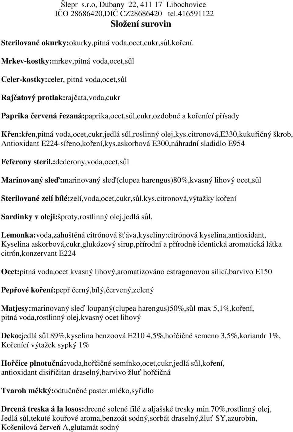 Křen:křen,pitná voda,ocet,cukr,jedlá sůl,roslinný olej,kys.citronová,e330,kukuřičný škrob, Antioxidant E224-sířeno,koření,kys.askorbová E300,náhradní sladidlo E954 Feferony steril.