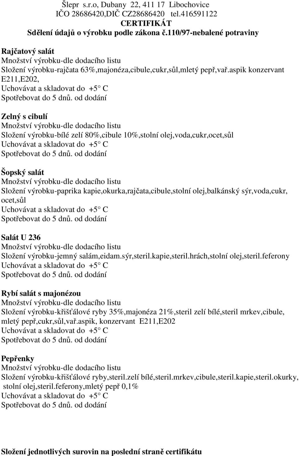 kapie,okurka,rajčata,cibule,stolní olej,balkánský sýr,voda,cukr, ocet,sůl Salát U 236 Složení výrobku-jemný salám,eidam.sýr,steril.kapie,steril.hrách,stolní olej,steril.