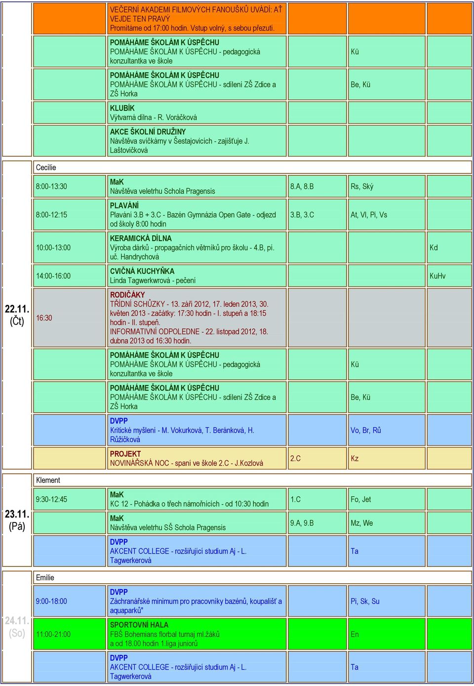 B Rs, Ský 10:00-13:00 KERAMICKÁ DÍLNA Výroba dárků - propagačních větrníků pro školu - 4.B, pí. uč. Handrychová Kd 14:00-16:00 CVIČNÁ KUCHYŇKA Linda gwerkwrová - pečení KuHv 22.11.