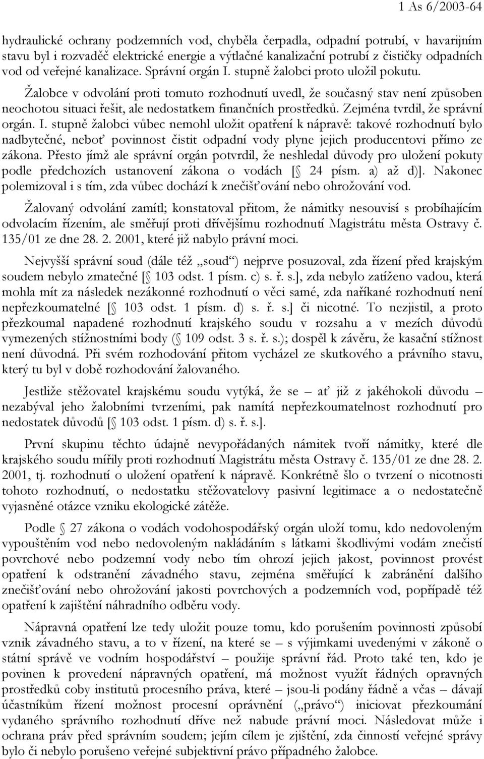 Žalobce v odvolání proti tomuto rozhodnutí uvedl, že současný stav není způsoben neochotou situaci řešit, ale nedostatkem finančních prostředků. Zejména tvrdil, že správní orgán. I.