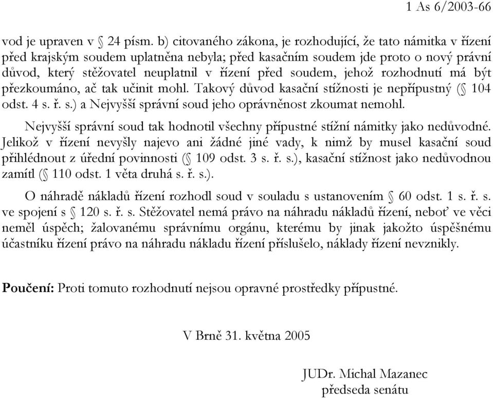 soudem, jehož rozhodnutí má být přezkoumáno, ač tak učinit mohl. Takový důvod kasační stížnosti je nepřípustný ( 104 odst. 4 s. ř. s.) a Nejvyšší správní soud jeho oprávněnost zkoumat nemohl.