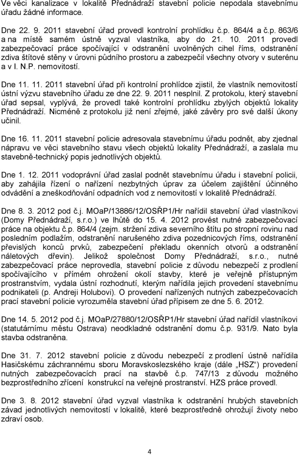 nemovitostí. Dne 11. 11. 2011 stavební úřad při kontrolní prohlídce zjistil, že vlastník nemovitostí ústní výzvu stavebního úřadu ze dne 22. 9. 2011 nesplnil.