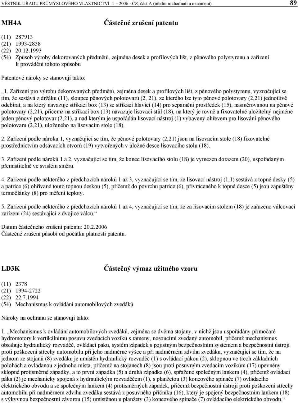 Zařízení pro výrobu dekorovaných předmětů, zejména desek a profilových lišt, z pěnového polystyrenu, vyznačující se tím, že sestává z držáku, sloupce pěnových polotovarů (2, 21), ze kterého lze tyto