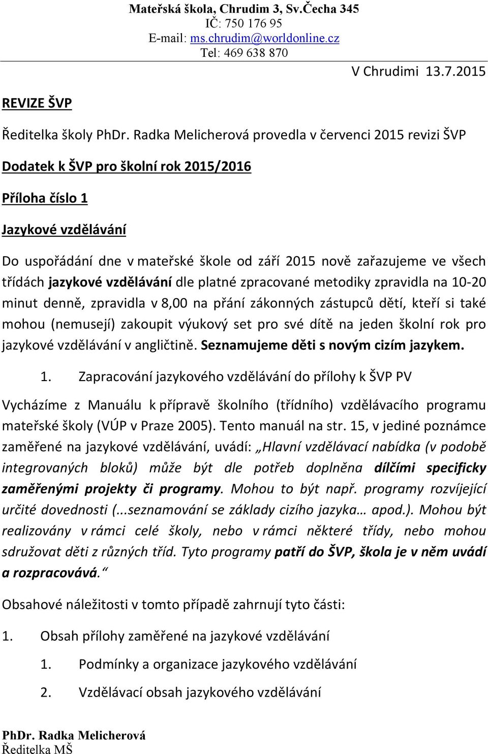 zařazujeme ve všech třídách jazykové vzdělávání dle platné zpracované metodiky zpravidla na 10-20 minut denně, zpravidla v 8,00 na přání zákonných zástupců dětí, kteří si také mohou (nemusejí)