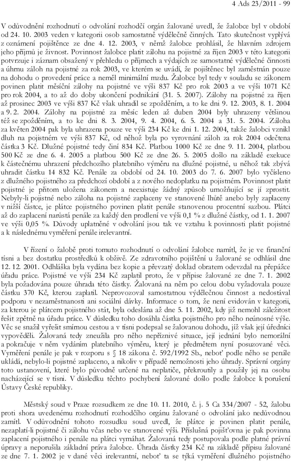 Povinnost žalobce platit zálohu na pojistné za říjen 2003 v této kategorii potvrzuje i záznam obsažený v přehledu o příjmech a výdajích ze samostatné výdělečné činnosti a úhrnu záloh na pojistné za