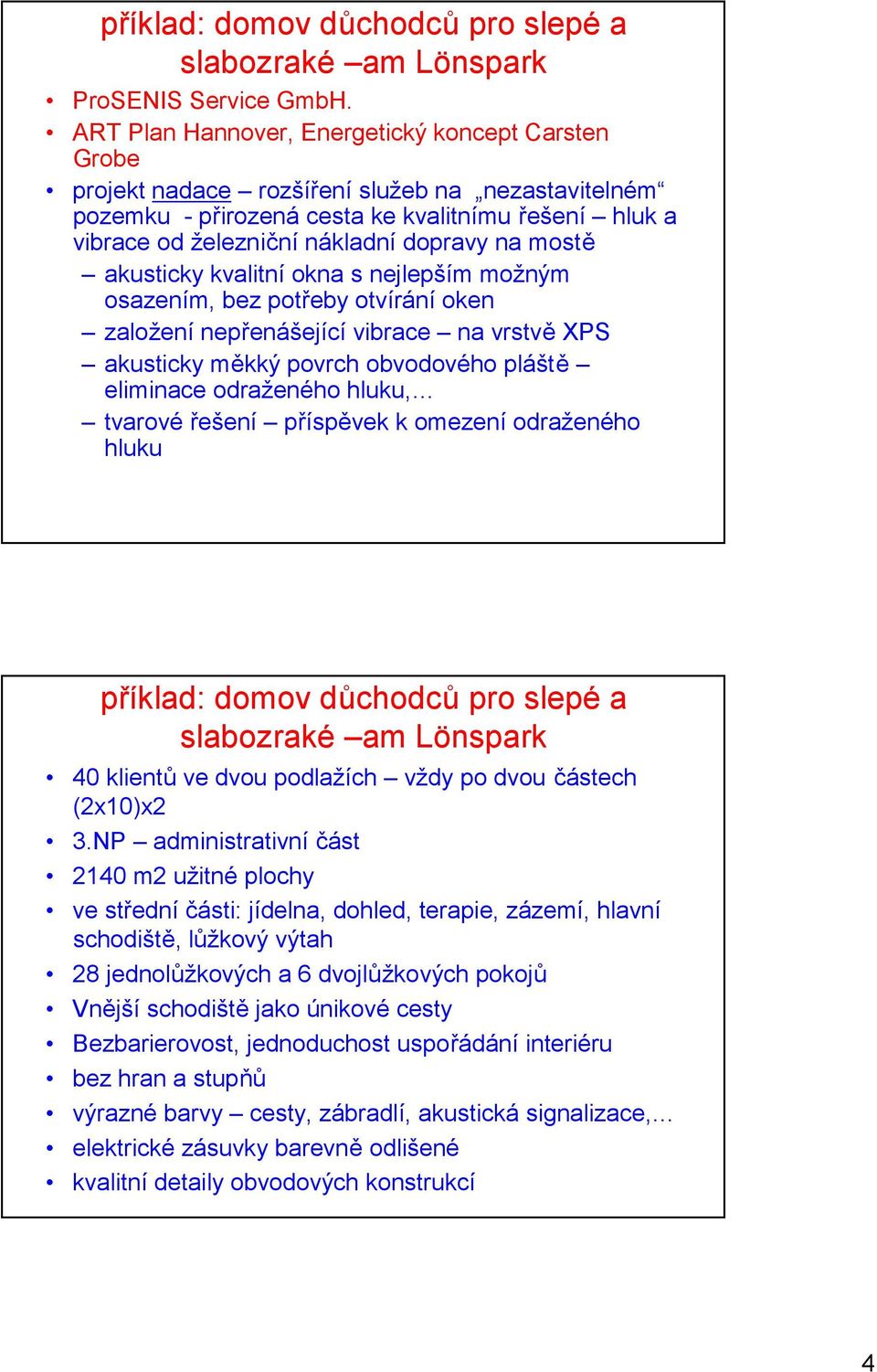 mostě akusticky kvalitní okna s nejlepším možným osazením, bez potřeby otvírání oken založení nepřenášející vibrace na vrstvě XPS akusticky měkký povrch obvodového pláště eliminace odraženého hluku,