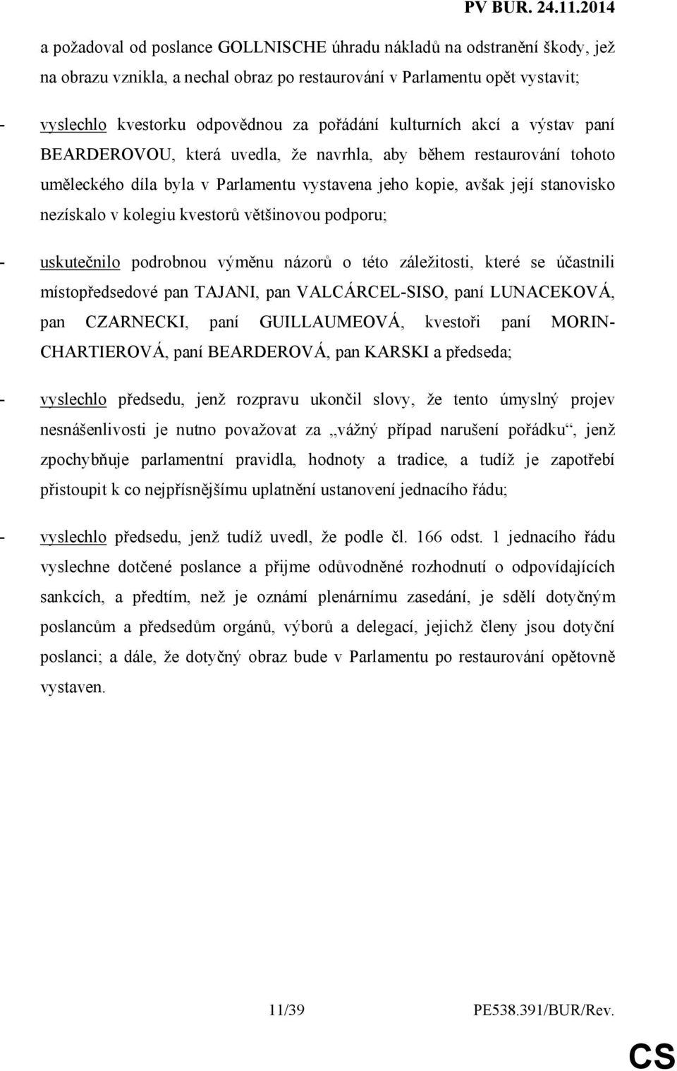 kvestorů většinovou podporu; - uskutečnilo podrobnou výměnu názorů o této záležitosti, které se účastnili místopředsedové pan TAJANI, pan VALCÁRCEL-SISO, paní LUNACEKOVÁ, pan CZARNECKI, paní