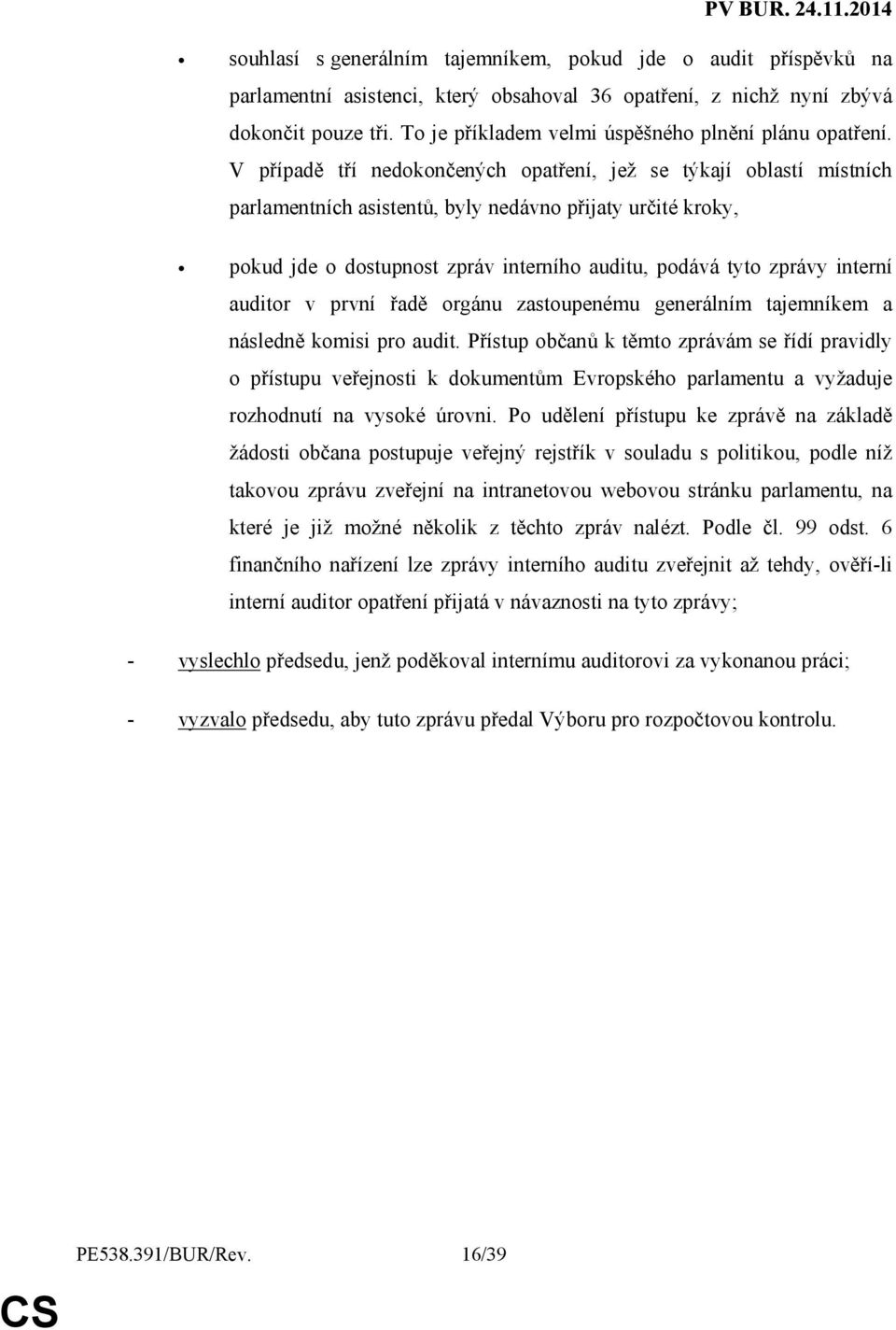 V případě tří nedokončených opatření, jež se týkají oblastí místních parlamentních asistentů, byly nedávno přijaty určité kroky, pokud jde o dostupnost zpráv interního auditu, podává tyto zprávy