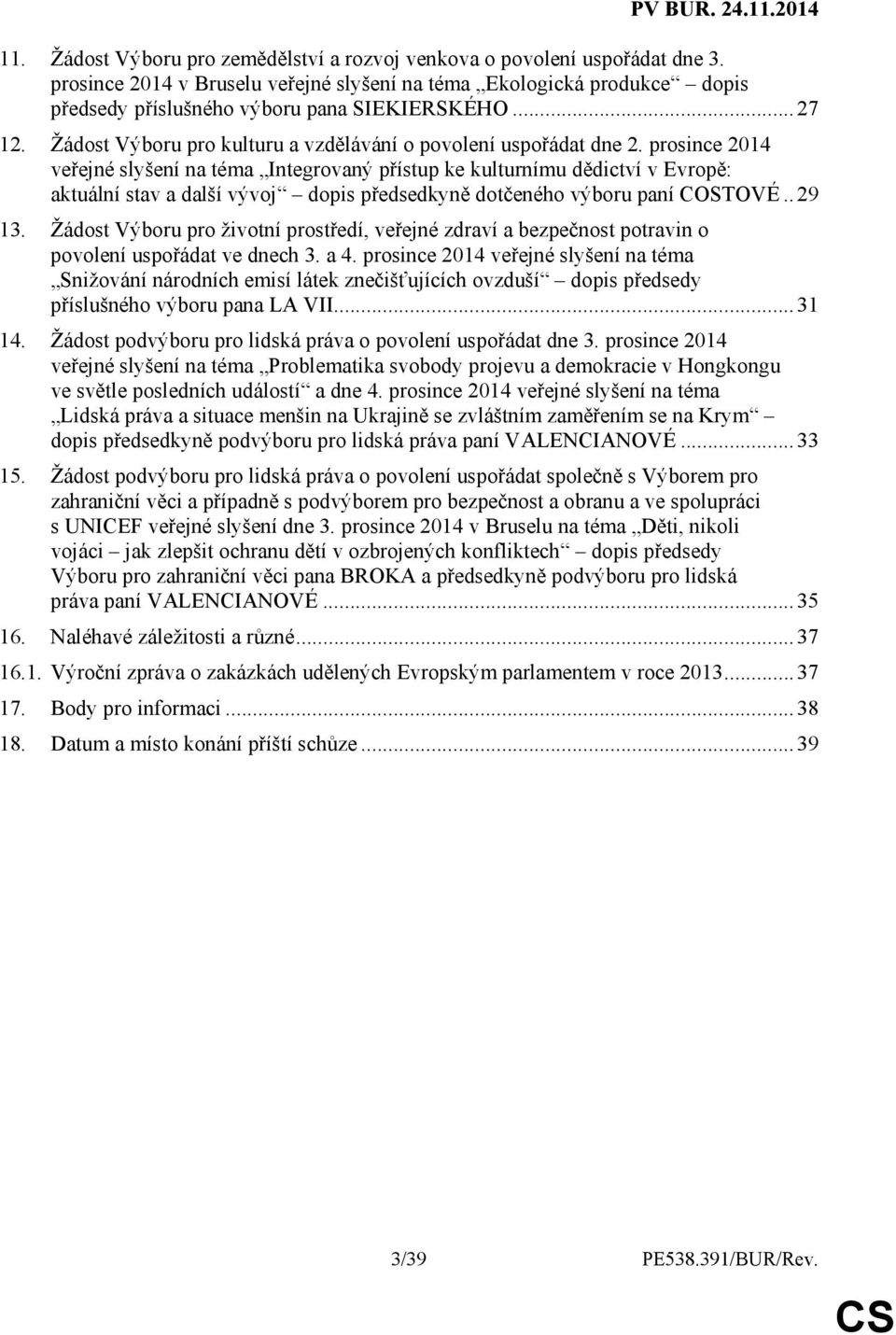 prosince 2014 veřejné slyšení na téma Integrovaný přístup ke kulturnímu dědictví v Evropě: aktuální stav a další vývoj dopis předsedkyně dotčeného výboru paní COSTOVÉ..29 13.