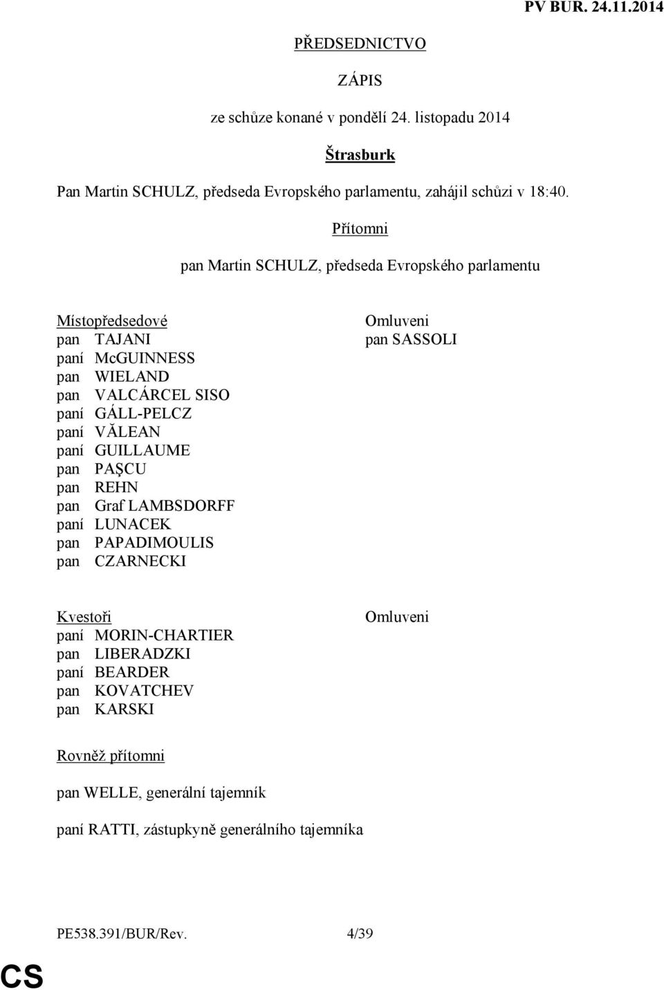 VĂLEAN paní GUILLAUME pan PAŞCU pan REHN pan Graf LAMBSDORFF paní LUNACEK pan PAPADIMOULIS pan CZARNECKI Omluveni pan SASSOLI Kvestoři paní MORIN-CHARTIER pan