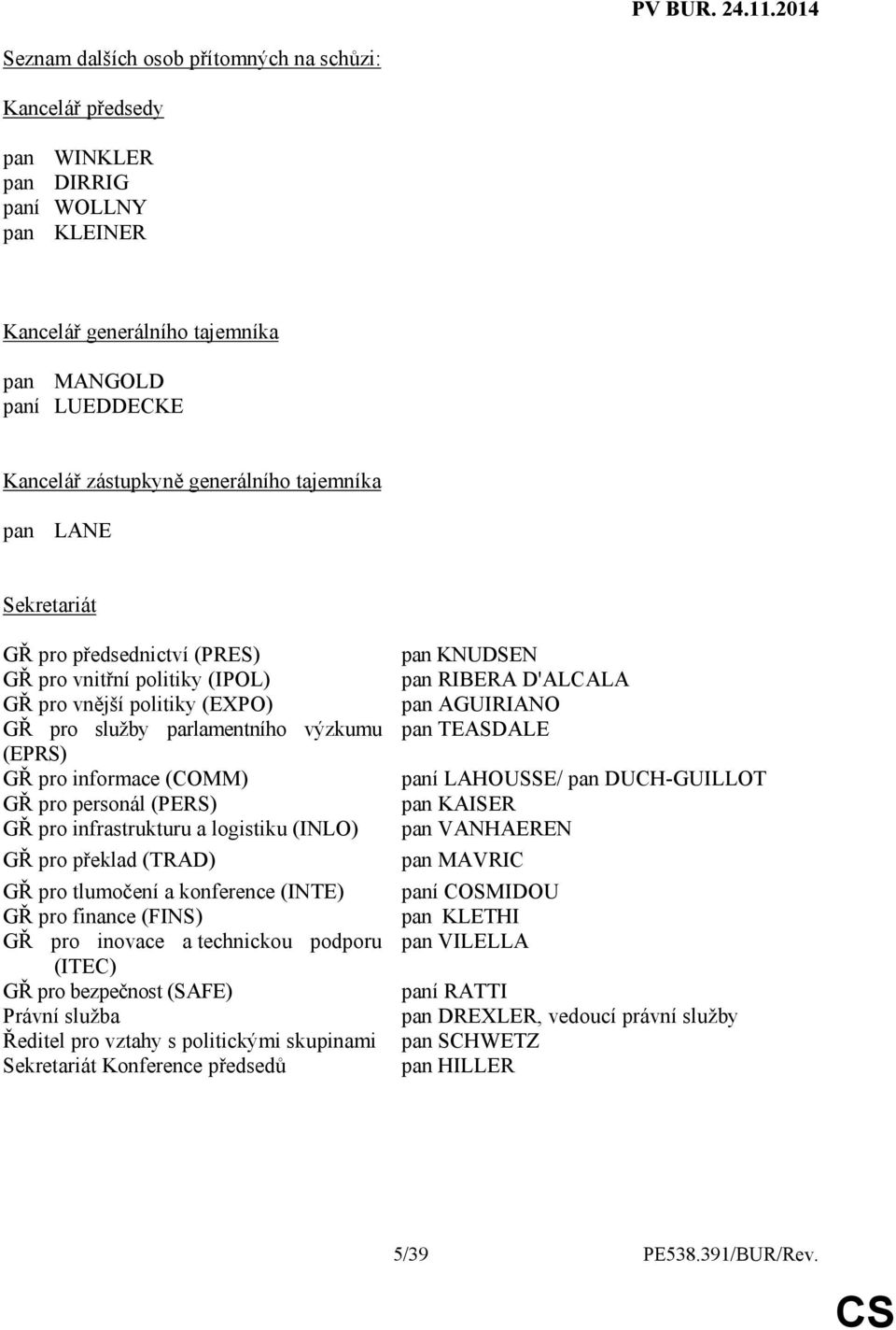 personál (PERS) GŘ pro infrastrukturu a logistiku (INLO) GŘ pro překlad (TRAD) GŘ pro tlumočení a konference (INTE) GŘ pro finance (FINS) GŘ pro inovace a technickou podporu (ITEC) GŘ pro bezpečnost