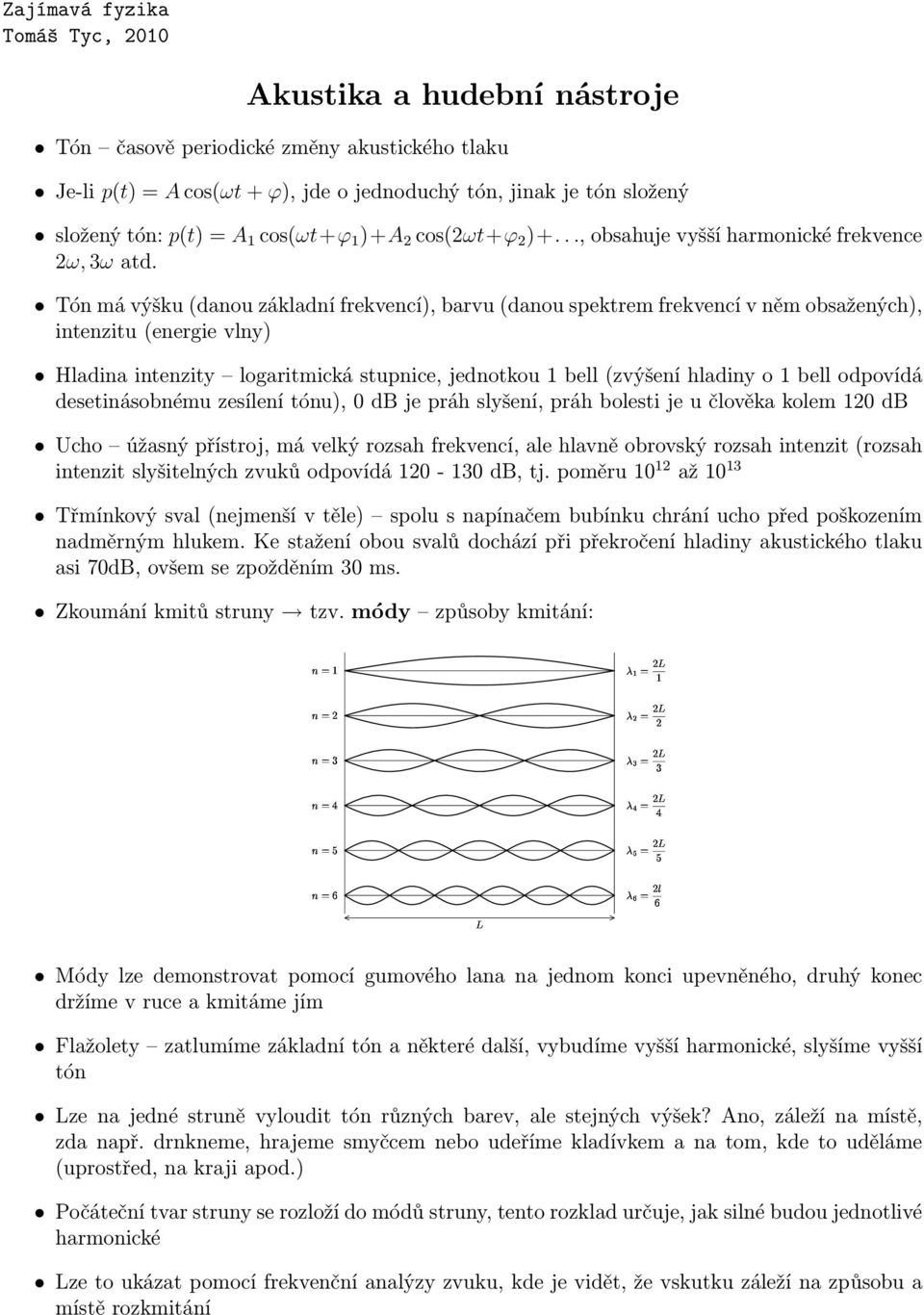 Tón má výšku (danou základní frekvencí), barvu (danou spektrem frekvencí v něm obsažených), intenzitu (energie vlny) Hladina intenzity logaritmická stupnice, jednotkou 1 bell (zvýšení hladiny o 1