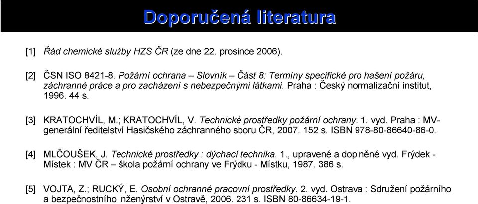 ; KRATOCHVÍL, V. Technické prostředky požární ochrany. 1. vyd. Praha : MVgenerální ředitelství Hasičského záchranného sboru ČR, 2007. 152 s. ISBN 978-80-86640-86-0. [4] MLČOUŠEK, J.