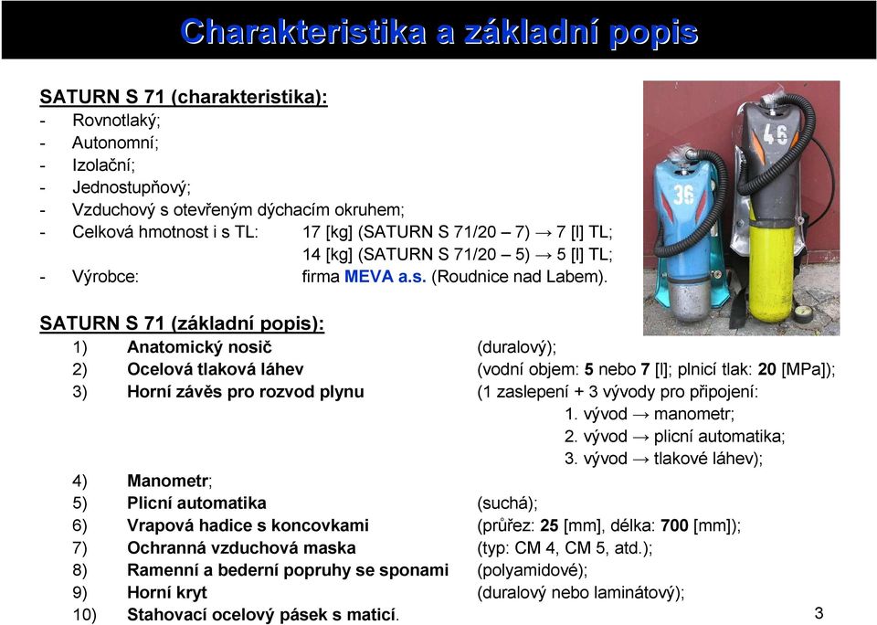 SATURN S 71 (základní popis): 1) Anatomický nosič (duralový); 2) Ocelová tlaková láhev (vodní objem: 5 nebo 7 [l]; plnicí tlak: 20 [MPa]); 3) Horní závěs pro rozvod plynu (1 zaslepení + 3 vývody pro