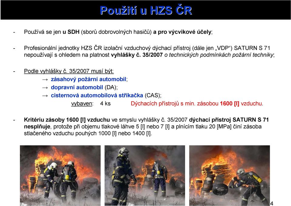 35/2007 musí být: zásahový požární automobil; dopravní automobil (DA); cisternová automobilová stříkačka (CAS); vybaven: 4 ks Dýchacích přístrojů s min. zásobou 1600 [l] vzduchu.