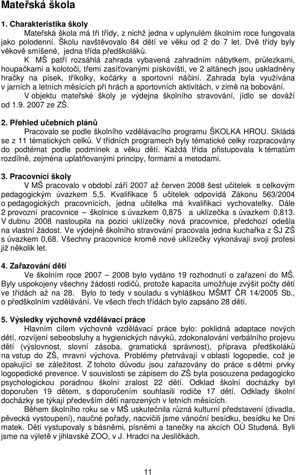 K MŠ patří rozsáhlá zahrada vybavená zahradním nábytkem, průlezkami, houpačkami a kolotoči, třemi zasíťovanými pískovišti, ve 2 altánech jsou uskladněny hračky na písek, tříkolky, kočárky a sportovní