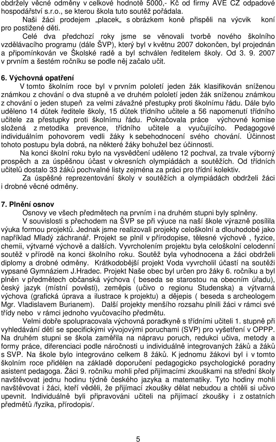 Celé dva předchozí roky jsme se věnovali tvorbě nového školního vzdělávacího programu (dále ŠVP), který byl v květnu 2007 dokončen, byl projednán a připomínkován ve Školské radě a byl schválen