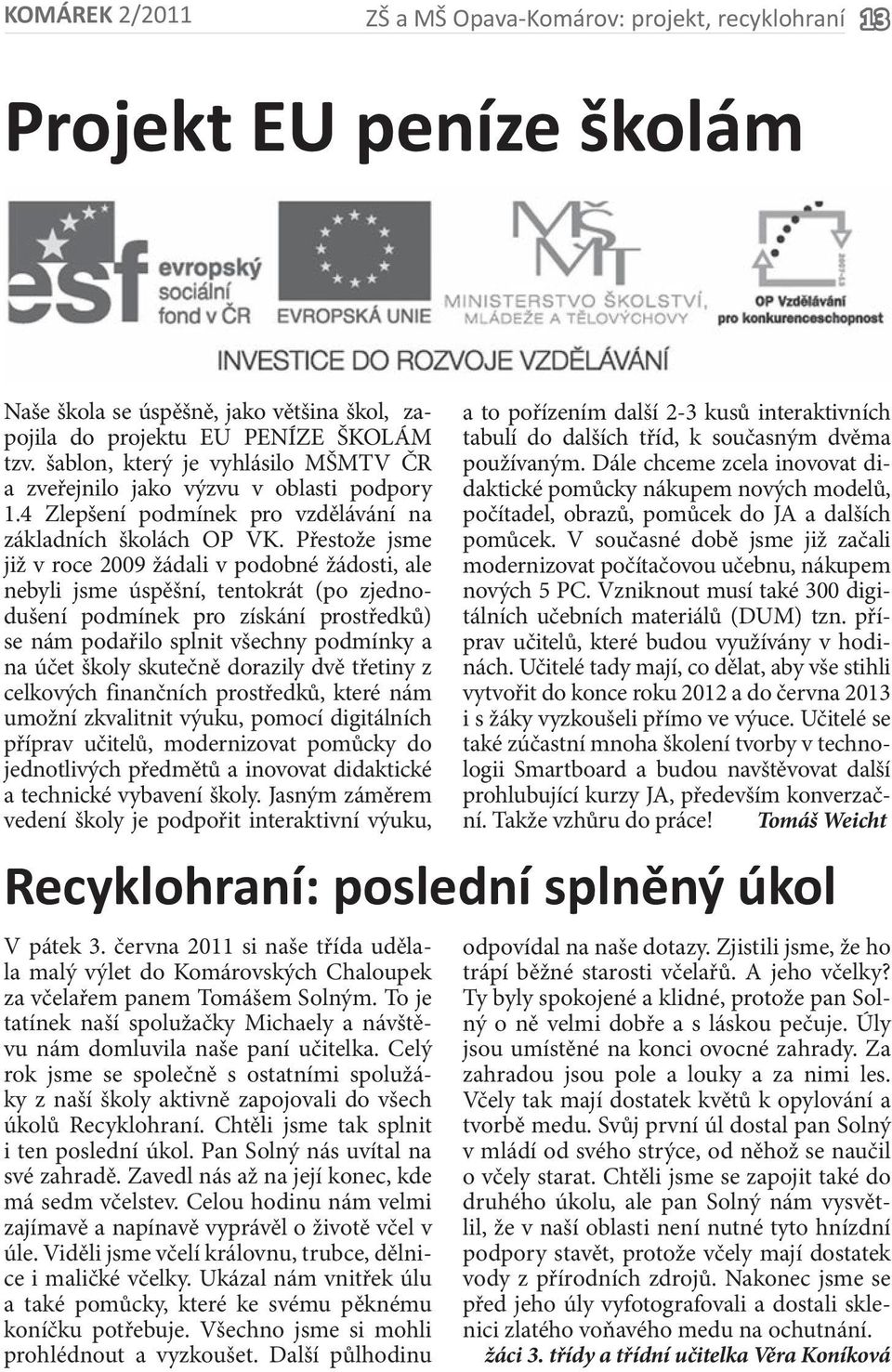 Přestože jsme již v roce 2009 žádali v podobné žádosti, ale nebyli jsme úspěšní, tentokrát (po zjednodušení podmínek pro získání prostředků) se nám podařilo splnit všechny podmínky a na účet školy