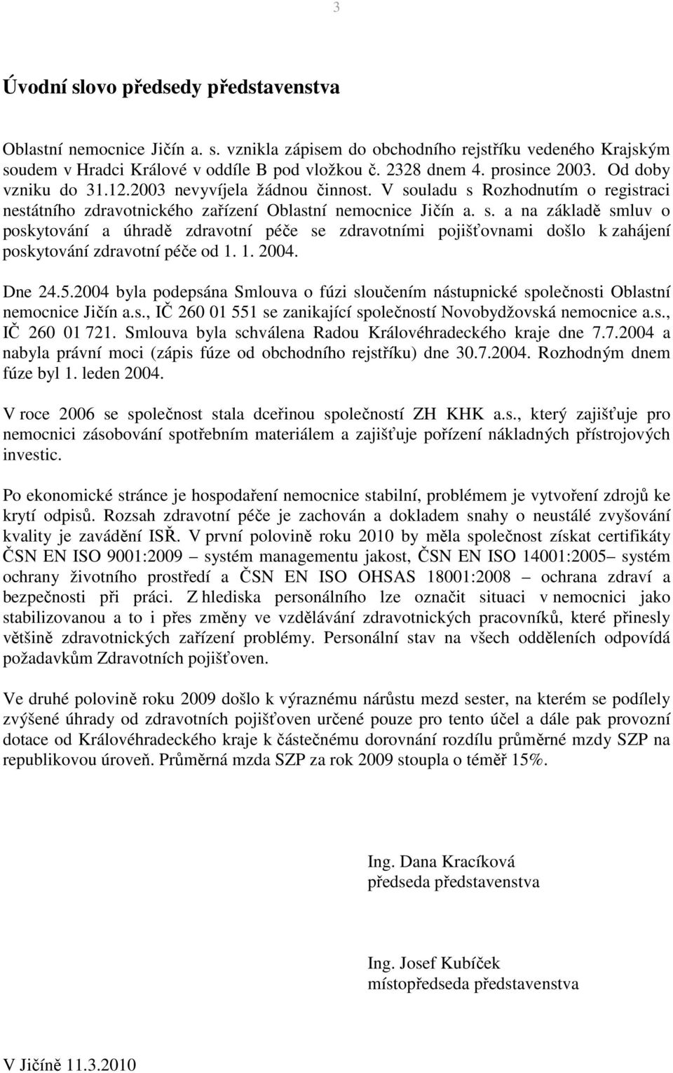 uladu s Rozhodnutím o registraci nestátního zdravotnického zařízení Oblastní nemocnice Jičín a. s. a na základě smluv o poskytování a úhradě zdravotní péče se zdravotními pojišťovnami došlo k zahájení poskytování zdravotní péče od 1.