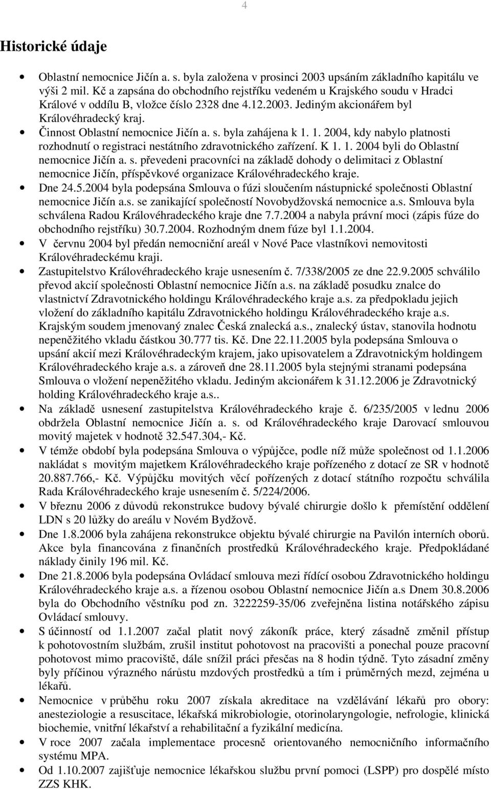 Činnost Oblastní nemocnice Jičín a. s. byla zahájena k 1. 1. 2004, kdy nabylo platnosti rozhodnutí o registraci nestátního zdravotnického zařízení. K 1. 1. 2004 byli do Oblastní nemocnice Jičín a. s. převedeni pracovníci na základě dohody o delimitaci z Oblastní nemocnice Jičín, příspěvkové organizace Královéhradeckého kraje.