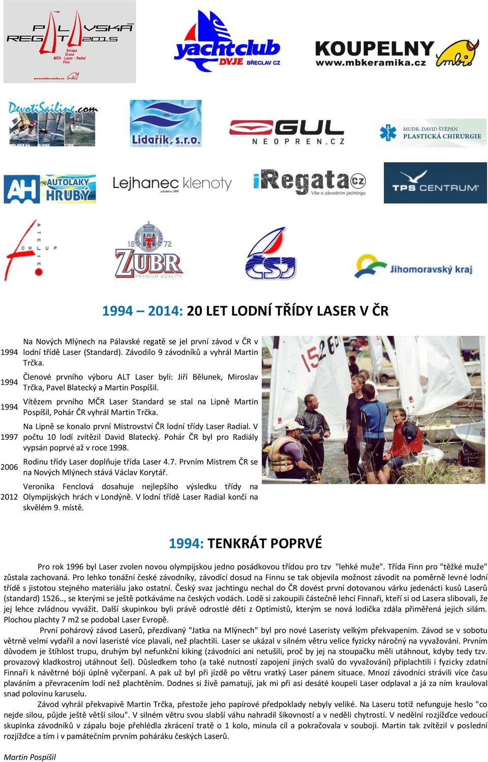 Vítězem prvního MČR Laser Standard se stal na Lipně Martin Pospíšil, Pohár ČR vyhrál Martin Trčka. Na Lipně se konalo první Mistrovství ČR lodní třídy Laser Radial.