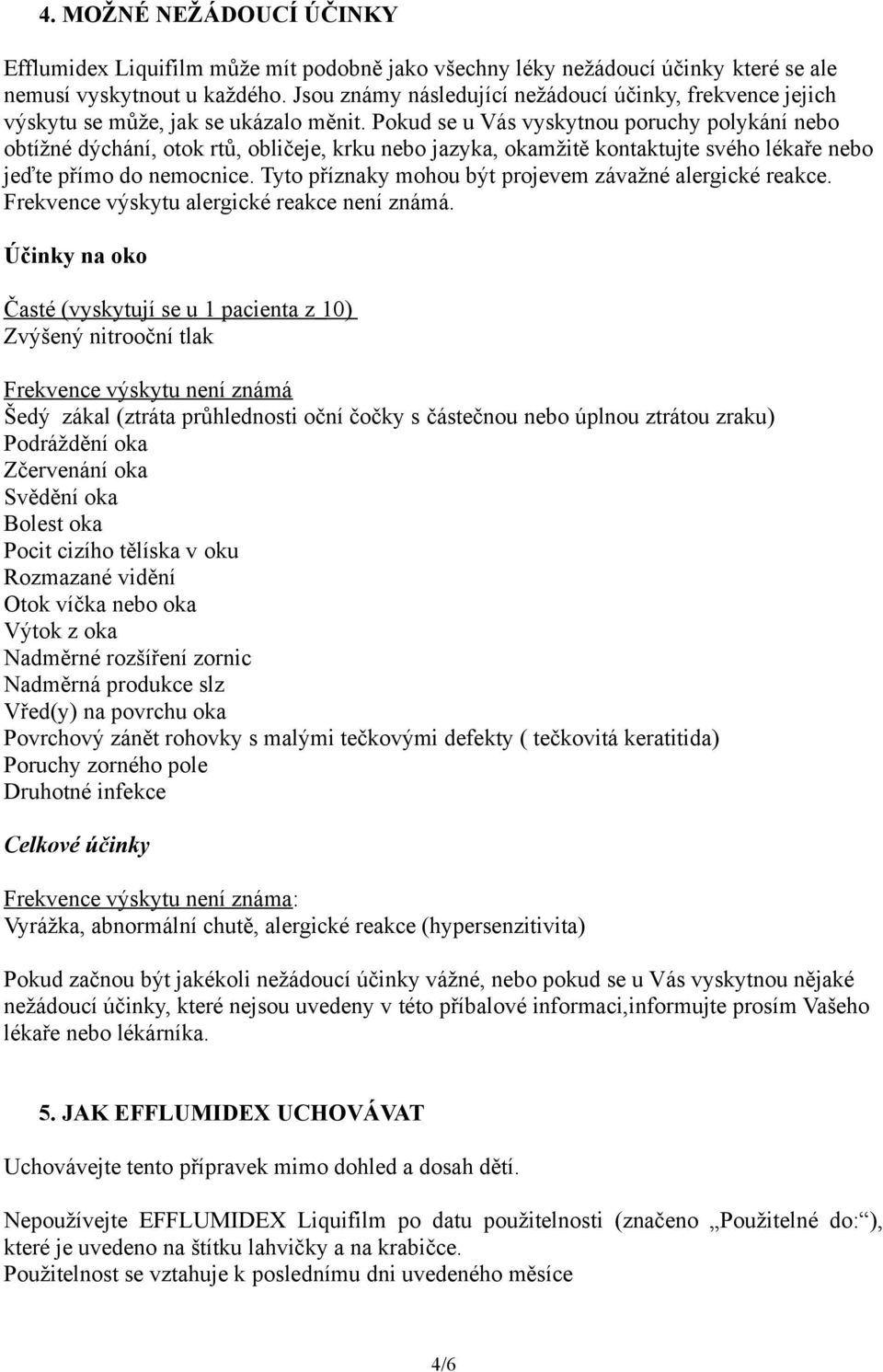 Pokud se u Vás vyskytnou poruchy polykání nebo obtížné dýchání, otok rtů, obličeje, krku nebo jazyka, okamžitě kontaktujte svého lékaře nebo jeďte přímo do nemocnice.