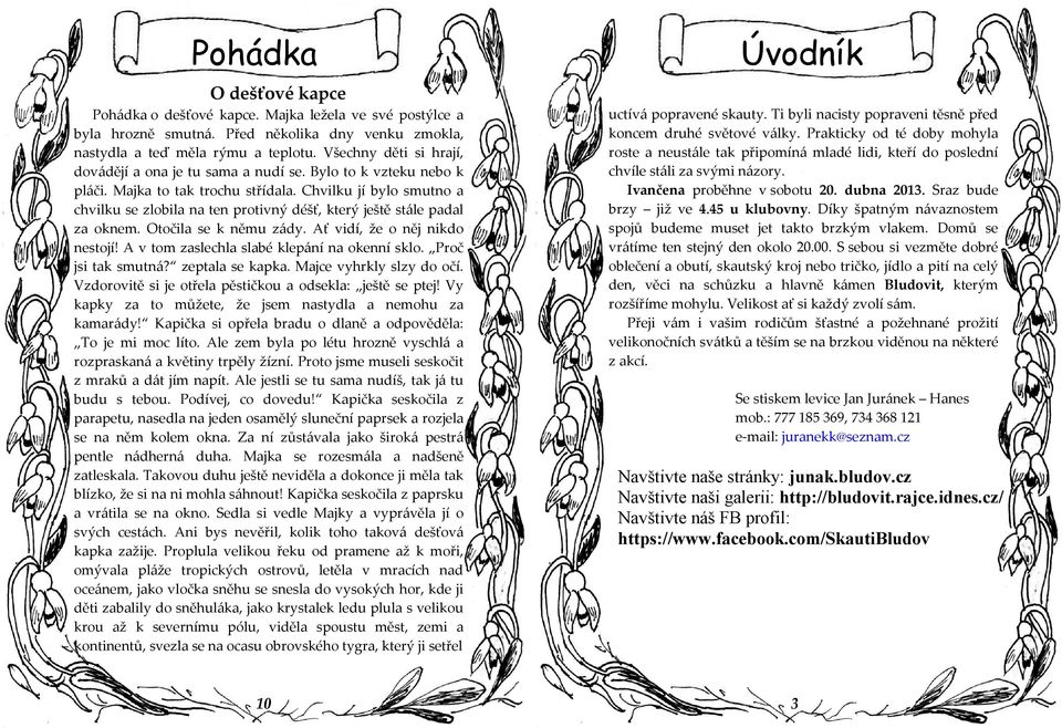 Chvilku jí bylo smutno a chvilku se zlobila na ten protivný déšť, který ještě stále padal za oknem. Otočila se k němu zády. Ať vidí, že o něj nikdo nestojí!