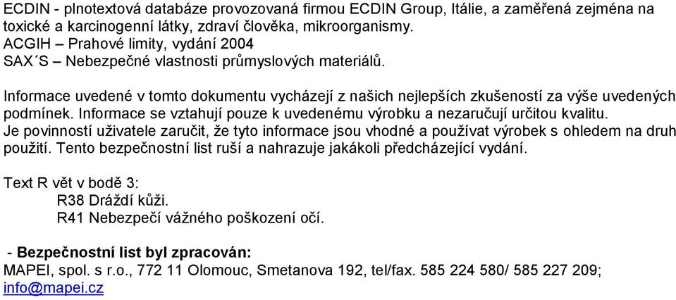 Informace se vztahují pouze k uvedenému výrobku a nezaručují určitou kvalitu. Je povinností uživatele zaručit, že tyto informace jsou vhodné a používat výrobek s ohledem na druh použití.