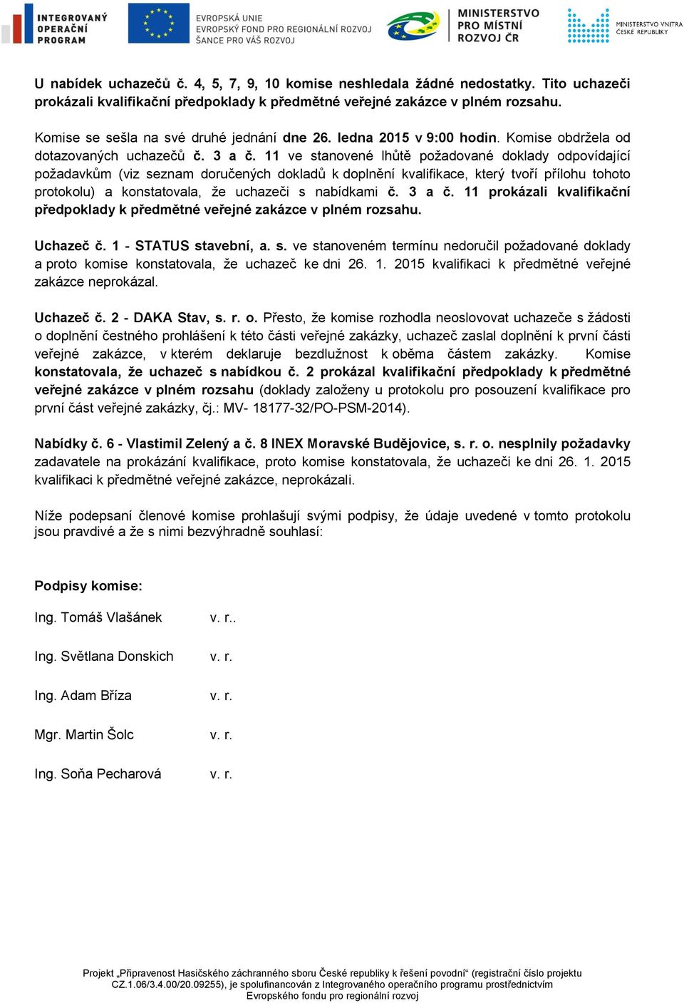 11 ve stanovené lhůtě požadované doklady odpovídající požadavkům (viz seznam doručených dokladů k doplnění kvalifikace, který tvoří přílohu tohoto protokolu) a konstatovala, že uchazeči s nabídkami č.