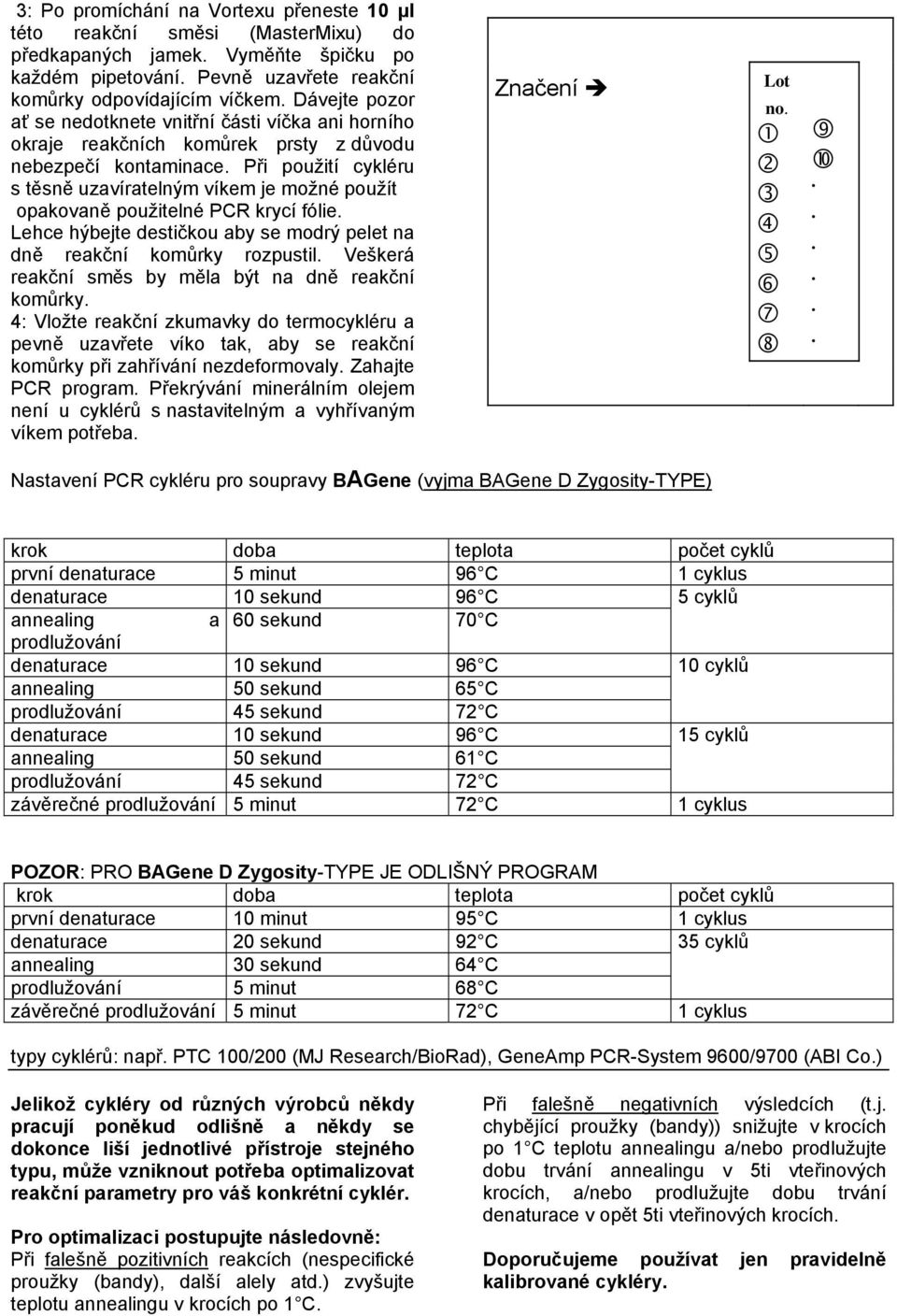 Při použití cykléru s těsně uzavíratelným víkem je možné použít opakovaně použitelné PCR krycí fólie. Lehce hýbejte destičkou aby se modrý pelet na dně reakční komůrky rozpustil.