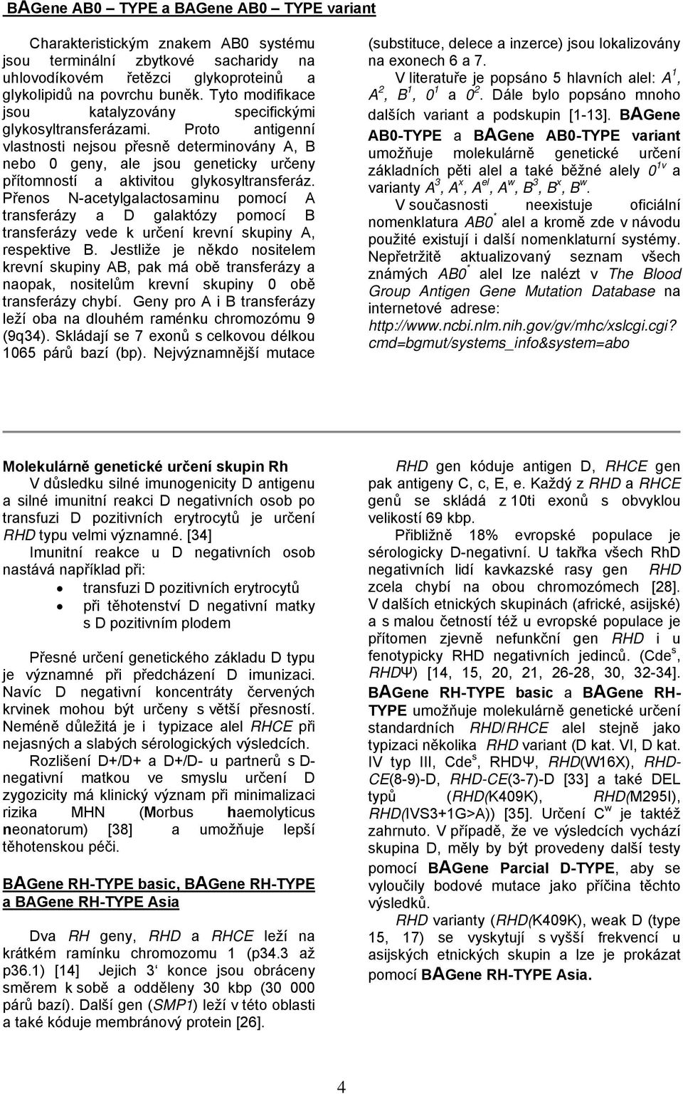 Proto antigenní vlastnosti nejsou přesně determinovány A, B nebo 0 geny, ale jsou geneticky určeny přítomností a aktivitou glykosyltransferáz.