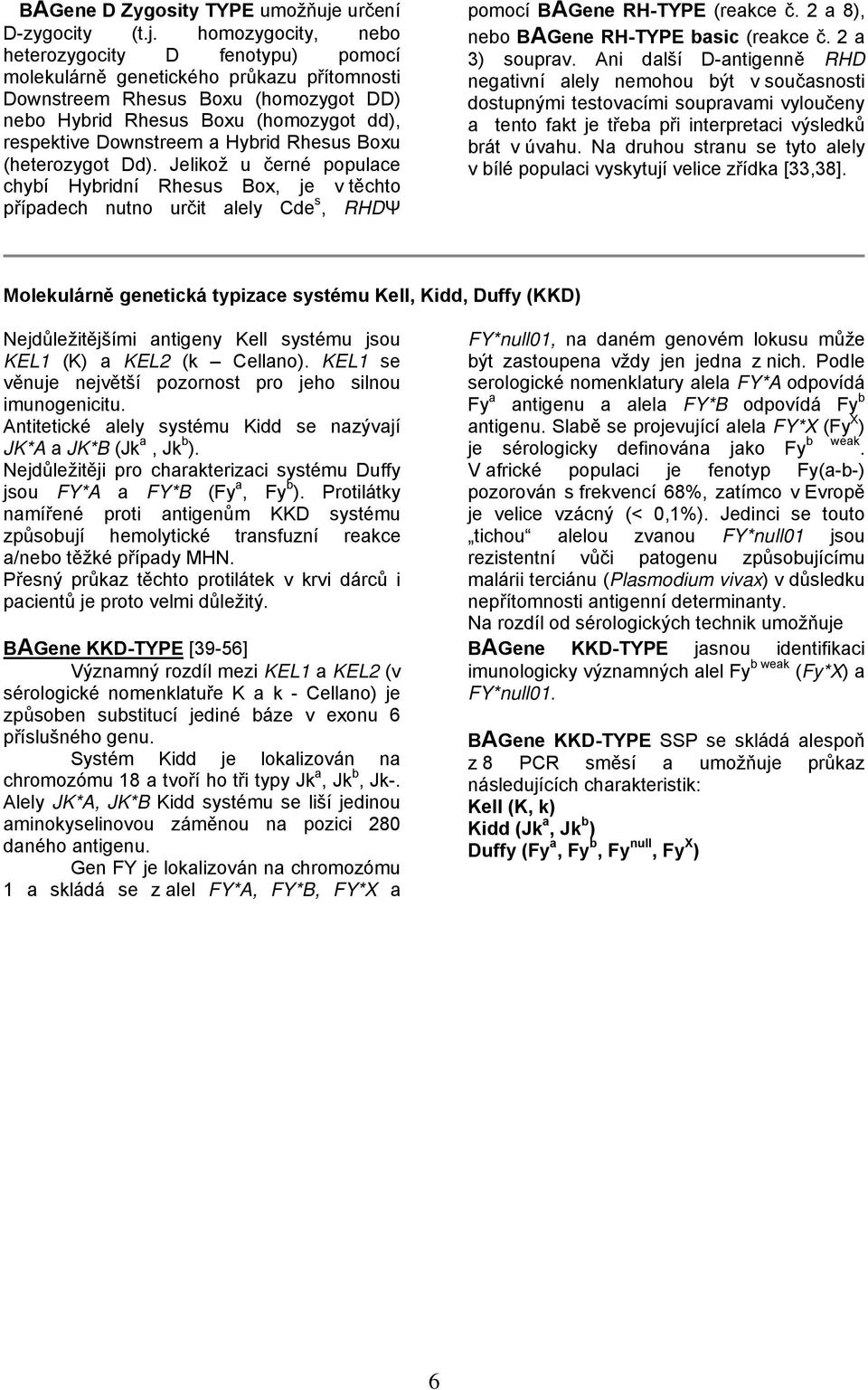 homozygocity, nebo heterozygocity D fenotypu) pomocí molekulárně genetického průkazu přítomnosti Downstreem Rhesus Boxu (homozygot DD) nebo Hybrid Rhesus Boxu (homozygot dd), respektive Downstreem a