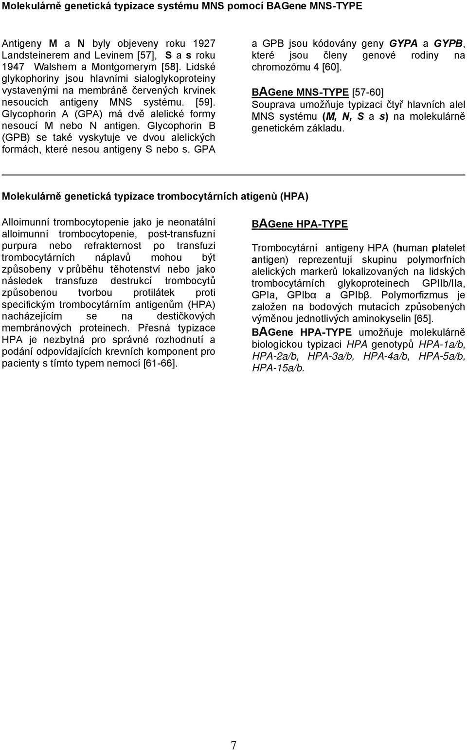 Glycophorin B (GPB) se také vyskytuje ve dvou alelických formách, které nesou antigeny S nebo s. GPA a GPB jsou kódovány geny GYPA a GYPB, které jsou členy genové rodiny na chromozómu 4 [60].