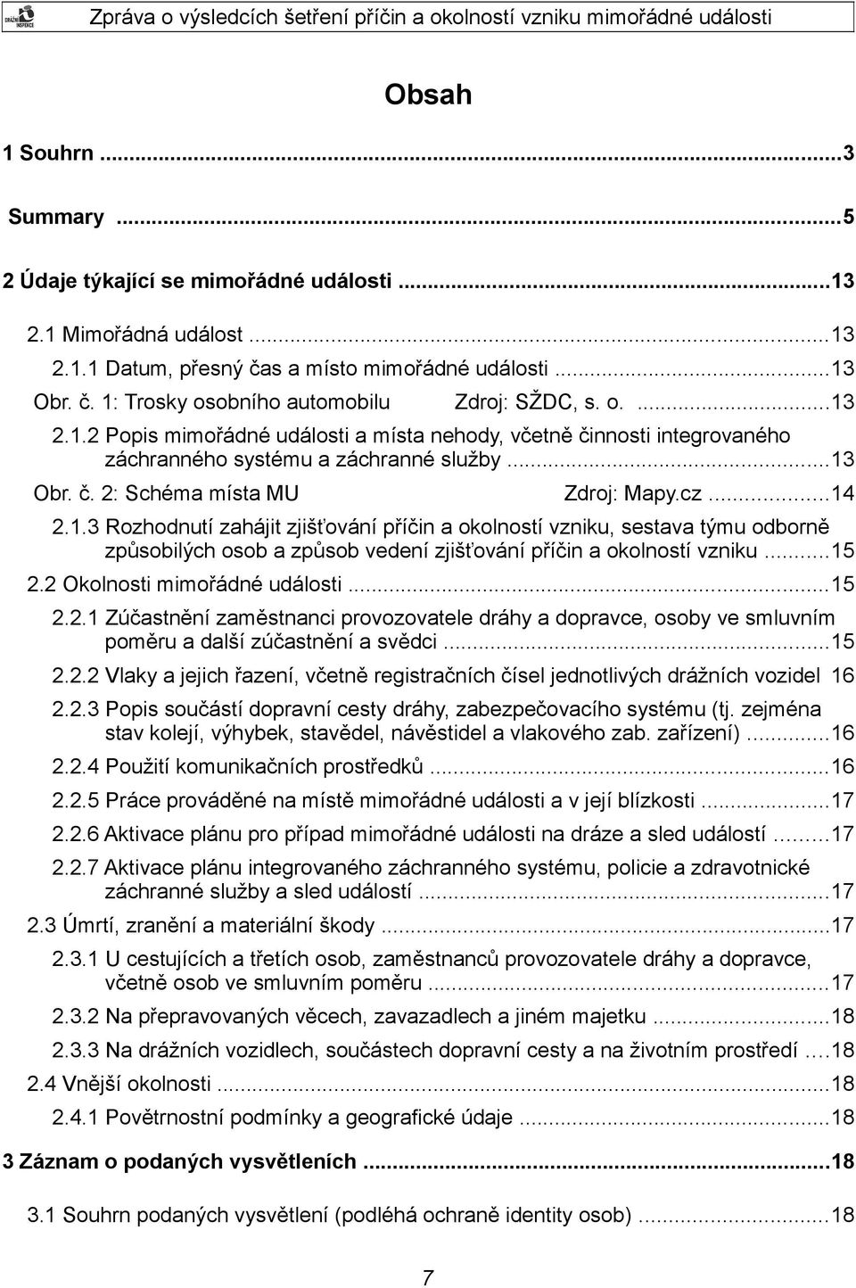 ..15 2.2 Okolnosti mimořádné události...15 2.2.1 Zúčastnění zaměstnanci provozovatele dráhy a dopravce, osoby ve smluvním poměru a další zúčastnění a svědci...15 2.2.2 Vlaky a jejich řazení, včetně registračních čísel jednotlivých drážních vozidel 16 2.