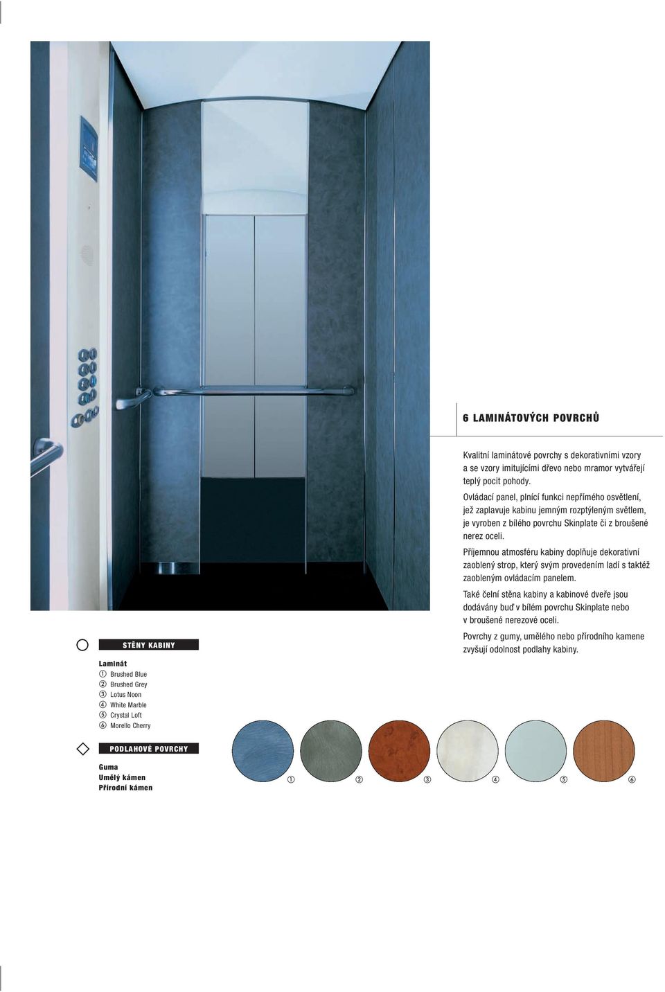 Ovládací panel, plnící funkci nepřímého osvětlení, jež zaplavuje kabinu jemným rozptýleným světlem, je vyroben z bílého povrchu Skinplate či z broušené nerez oceli.